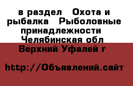  в раздел : Охота и рыбалка » Рыболовные принадлежности . Челябинская обл.,Верхний Уфалей г.